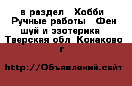  в раздел : Хобби. Ручные работы » Фен-шуй и эзотерика . Тверская обл.,Конаково г.